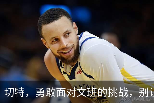 切特，勇敢面对文班的挑战，别让小宇宙怂了!